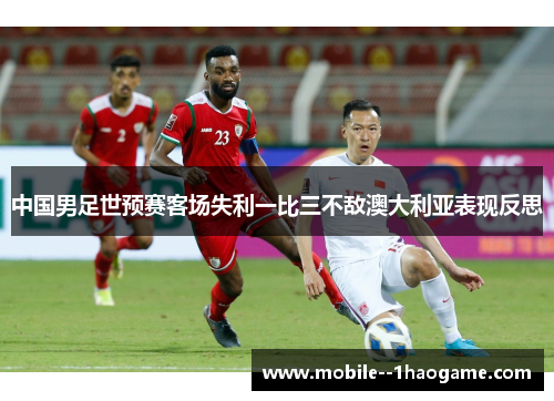 中国男足世预赛客场失利一比三不敌澳大利亚表现反思