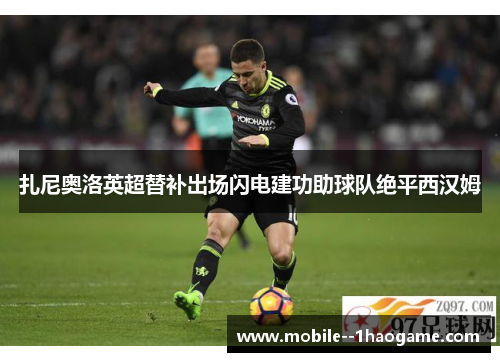 扎尼奥洛英超替补出场闪电建功助球队绝平西汉姆