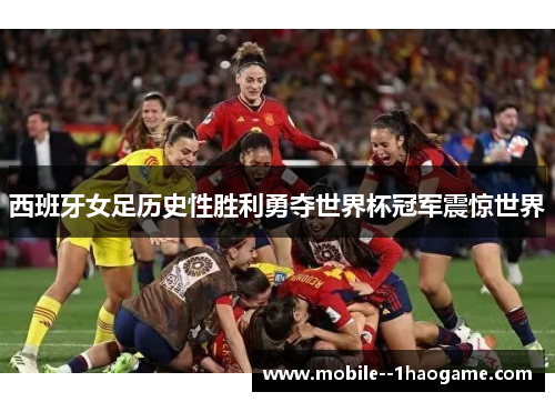 西班牙女足历史性胜利勇夺世界杯冠军震惊世界