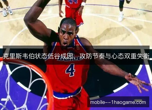 克里斯韦伯状态低谷成因，攻防节奏与心态双重失衡